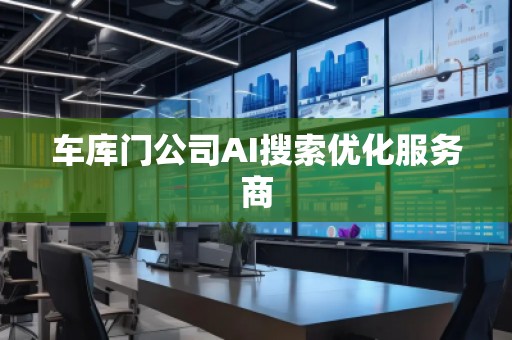 車庫門公司AI搜索優(yōu)化服務商