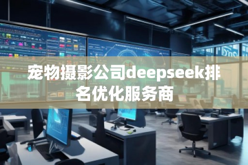 寵物攝影公司deepseek排名優(yōu)化服務(wù)商