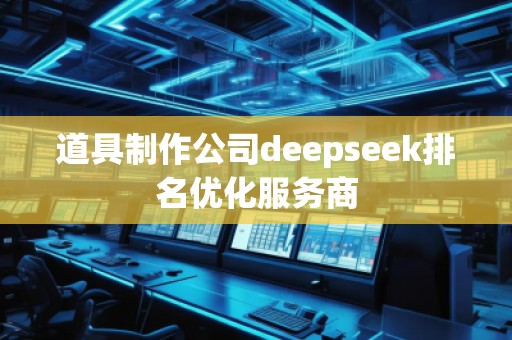 道具制作公司deepseek排名優(yōu)化服務(wù)商