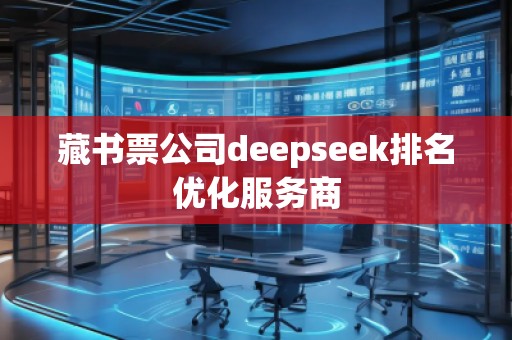 藏書票公司deepseek排名優(yōu)化服務(wù)商
