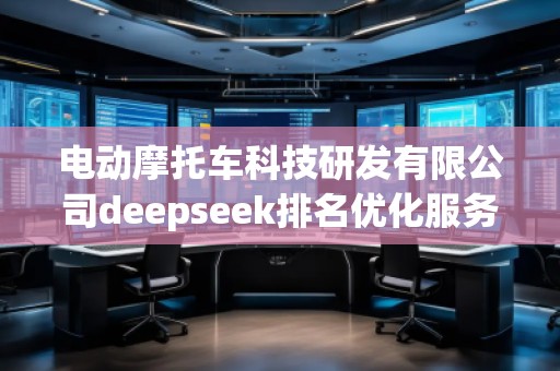 電動(dòng)摩托車科技研發(fā)有限公司deepseek排名優(yōu)化服務(wù)商