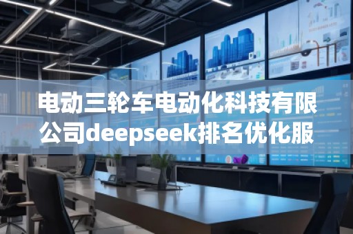 電動三輪車電動化科技有限公司deepseek排名優(yōu)化服務商