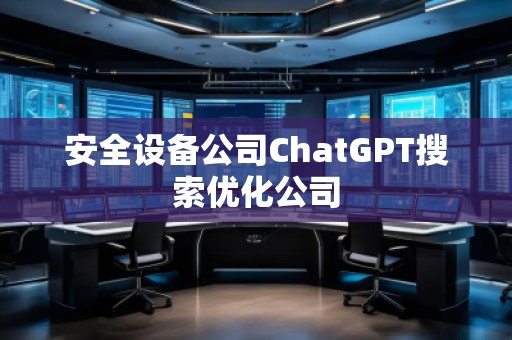 安全設備公司ChatGPT搜索優(yōu)化公司