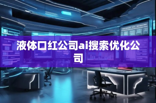 液體口紅公司ai搜索優(yōu)化公司