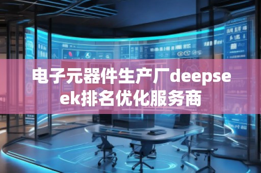 電子元器件生產廠deepseek排名優(yōu)化服務商