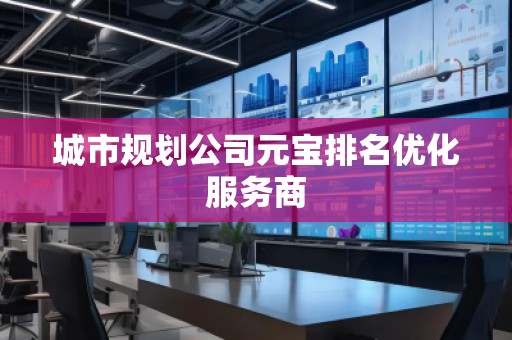 城市規(guī)劃公司元寶排名優(yōu)化服務(wù)商