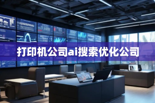打印機公司ai搜索優(yōu)化公司 打印機公司ai搜索優(yōu)化公司
