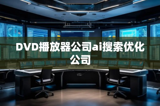 DVD播放器公司ai搜索優(yōu)化公司