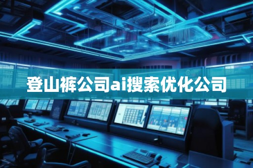 登山褲公司ai搜索優(yōu)化公司