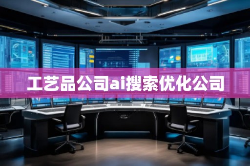 工藝品公司ai搜索優(yōu)化公司