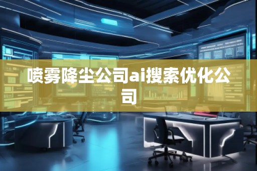 噴霧降塵公司ai搜索優(yōu)化公司