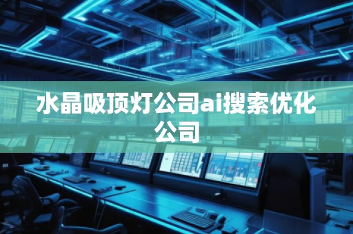 水晶吸頂燈公司ai搜索優(yōu)化公司