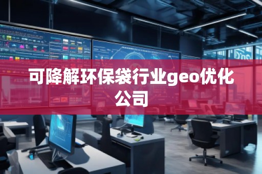 可降解環(huán)保袋行業(yè)geo優(yōu)化公司