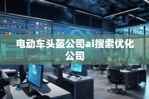 電動(dòng)車(chē)頭盔公司ai搜索優(yōu)化公司
