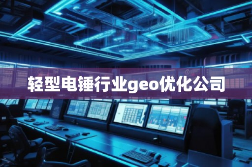 輕型電錘行業(yè)geo優(yōu)化公司