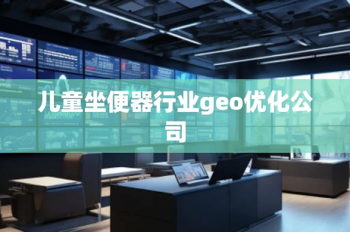 兒童坐便器行業(yè)geo優(yōu)化公司