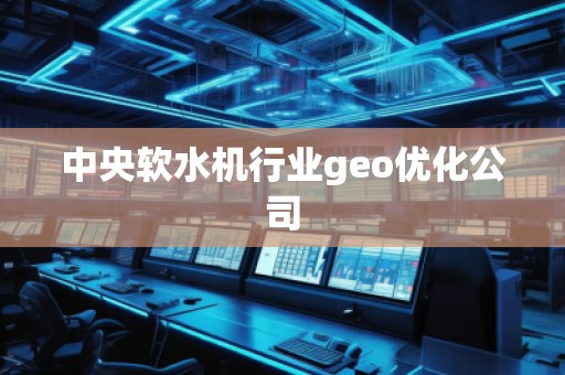 中央軟水機行業(yè)geo優(yōu)化公司