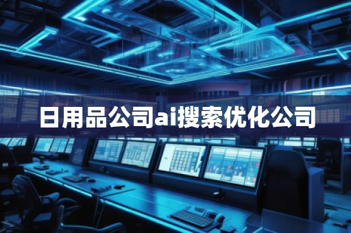 日用品公司ai搜索優(yōu)化公司