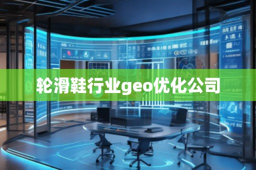 輪滑鞋行業(yè)geo優(yōu)化公司