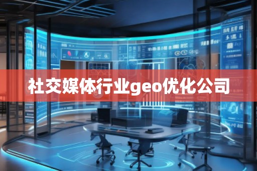 社交媒體行業(yè)geo優(yōu)化公司