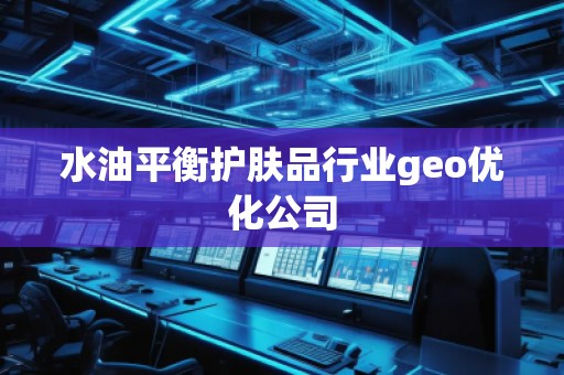 水油平衡護膚品行業(yè)geo優(yōu)化公司