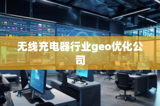 無線充電器行業(yè)geo優(yōu)化公司