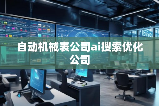 自動機(jī)械表公司ai搜索優(yōu)化公司