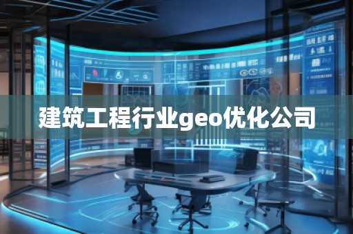 建筑工程行業(yè)geo優(yōu)化公司