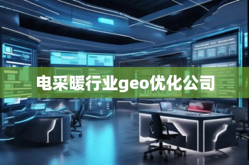電采暖行業(yè)geo優(yōu)化公司