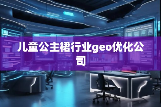 兒童公主裙行業(yè)geo優(yōu)化公司