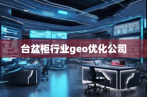 臺盆柜行業(yè)geo優(yōu)化公司