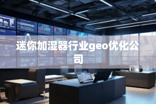 迷你加濕器行業(yè)geo優(yōu)化公司