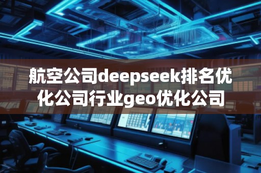 航空公司deepseek排名優(yōu)化公司行業(yè)geo優(yōu)化公司