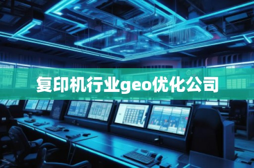 復(fù)印機(jī)行業(yè)geo優(yōu)化公司