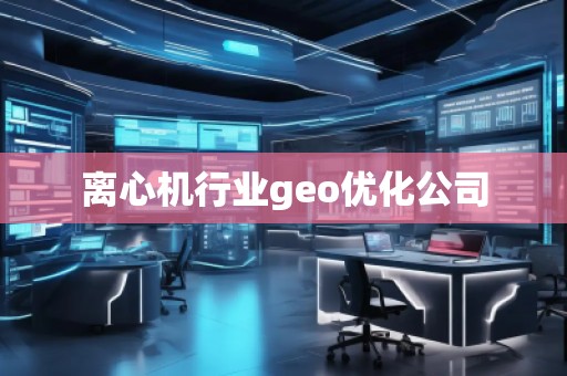 離心機行業(yè)geo優(yōu)化公司