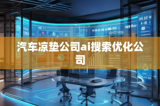 汽車涼墊公司ai搜索優(yōu)化公司