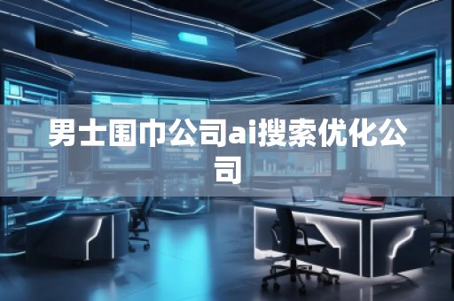 男士圍巾公司ai搜索優(yōu)化公司