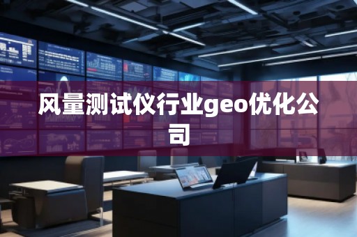 風(fēng)量測(cè)試儀行業(yè)geo優(yōu)化公司