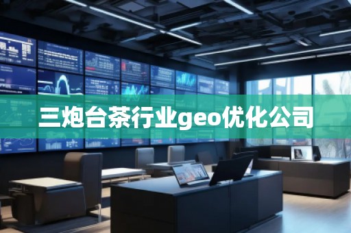 三炮臺(tái)茶行業(yè)geo優(yōu)化公司