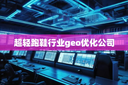 超輕跑鞋行業(yè)geo優(yōu)化公司
