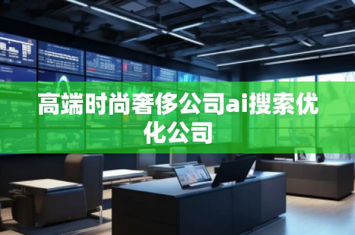 高端時尚奢侈公司ai搜索優(yōu)化公司