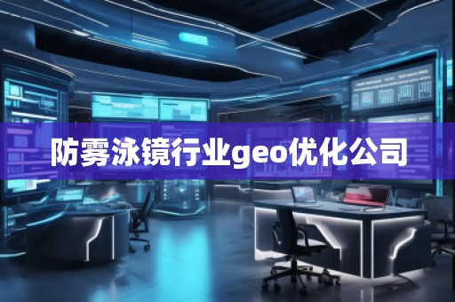 防霧泳鏡行業(yè)geo優(yōu)化公司