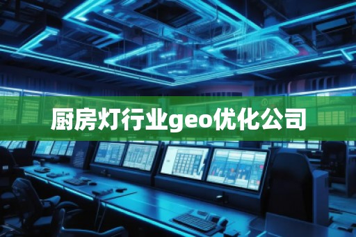 廚房燈行業(yè)geo優(yōu)化公司