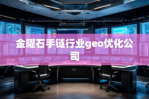 金曜石手鏈行業(yè)geo優(yōu)化公司