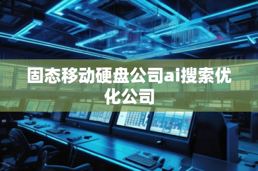 固態(tài)移動(dòng)硬盤公司ai搜索優(yōu)化公司