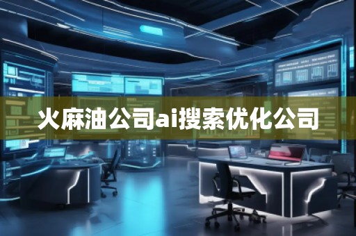 火麻油公司ai搜索優(yōu)化公司