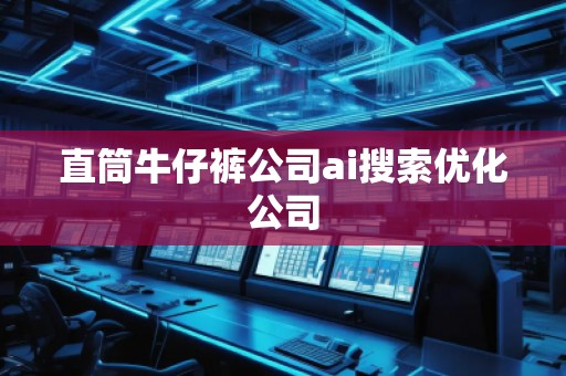 直筒牛仔褲公司ai搜索優(yōu)化公司