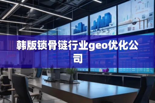 韓版鎖骨鏈行業(yè)geo優(yōu)化公司