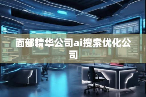 面部精華公司ai搜索優(yōu)化公司