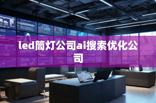 led筒燈公司ai搜索優(yōu)化公司